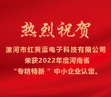 熱烈祝賀紅黃藍電子榮獲2022年度河南省“專精特新”中小企業認定。